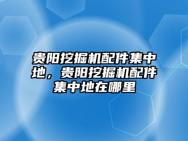 貴陽挖掘機配件集中地，貴陽挖掘機配件集中地在哪里