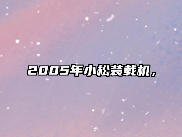 2005年小松裝載機(jī)，