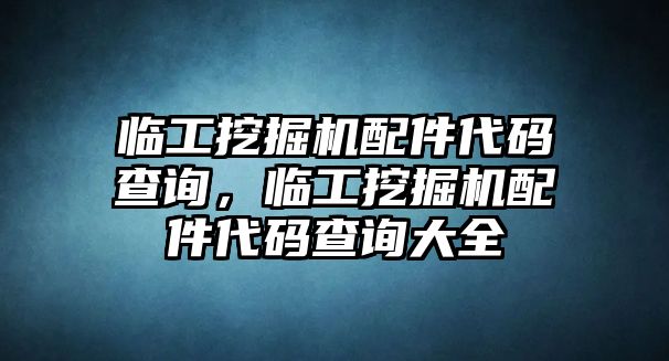 臨工挖掘機(jī)配件代碼查詢，臨工挖掘機(jī)配件代碼查詢大全