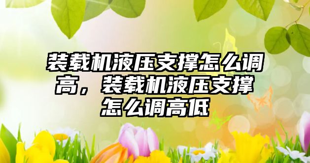 裝載機(jī)液壓支撐怎么調(diào)高，裝載機(jī)液壓支撐怎么調(diào)高低