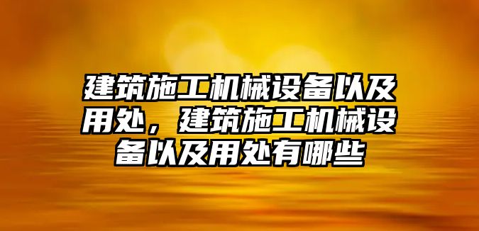 建筑施工機(jī)械設(shè)備以及用處，建筑施工機(jī)械設(shè)備以及用處有哪些