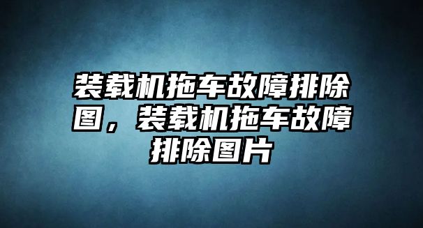 裝載機拖車故障排除圖，裝載機拖車故障排除圖片