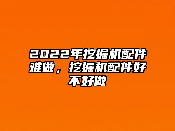 2022年挖掘機配件難做，挖掘機配件好不好做