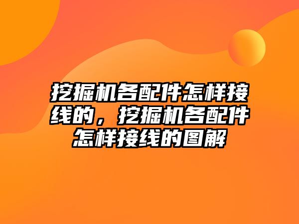 挖掘機各配件怎樣接線的，挖掘機各配件怎樣接線的圖解