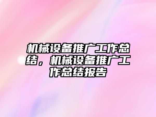 機(jī)械設(shè)備推廣工作總結(jié)，機(jī)械設(shè)備推廣工作總結(jié)報(bào)告