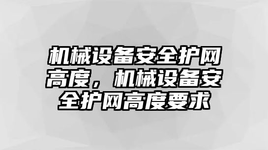 機(jī)械設(shè)備安全護(hù)網(wǎng)高度，機(jī)械設(shè)備安全護(hù)網(wǎng)高度要求