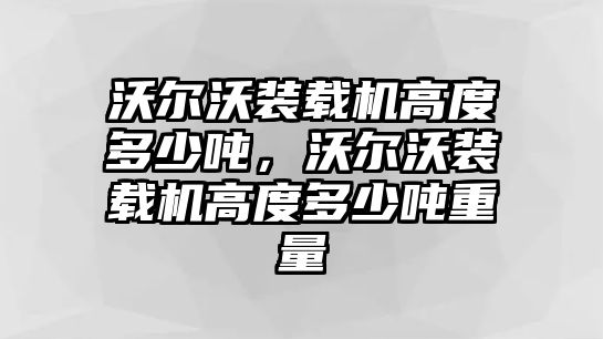 沃爾沃裝載機(jī)高度多少噸，沃爾沃裝載機(jī)高度多少噸重量