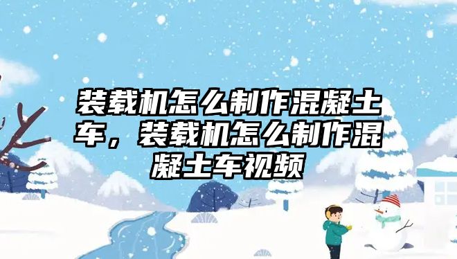 裝載機怎么制作混凝土車，裝載機怎么制作混凝土車視頻