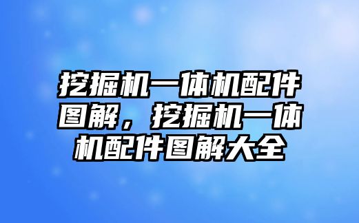 挖掘機(jī)一體機(jī)配件圖解，挖掘機(jī)一體機(jī)配件圖解大全