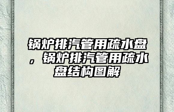 鍋爐排汽管用疏水盤，鍋爐排汽管用疏水盤結構圖解