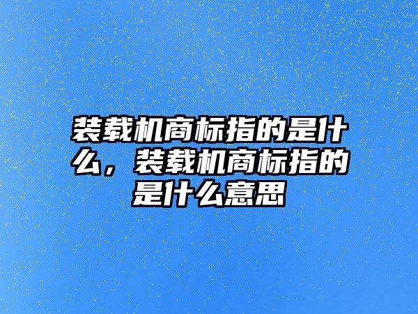 裝載機(jī)商標(biāo)指的是什么，裝載機(jī)商標(biāo)指的是什么意思