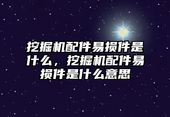 挖掘機配件易損件是什么，挖掘機配件易損件是什么意思