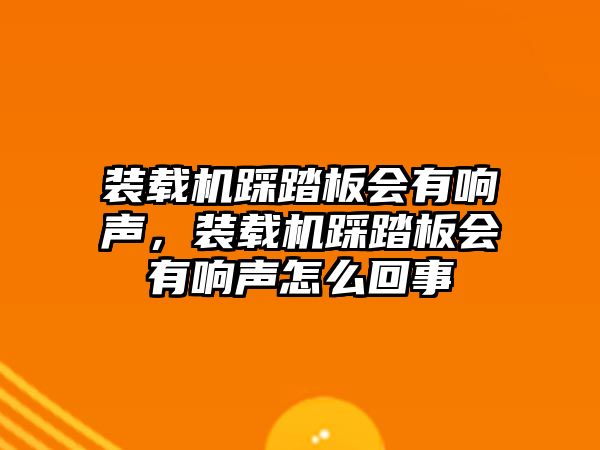 裝載機(jī)踩踏板會(huì)有響聲，裝載機(jī)踩踏板會(huì)有響聲怎么回事