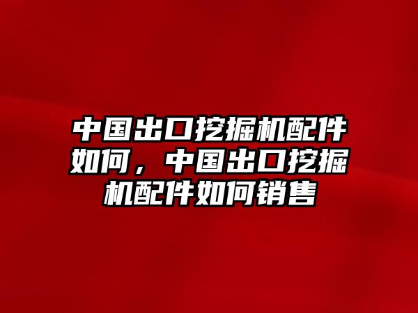 中國出口挖掘機(jī)配件如何，中國出口挖掘機(jī)配件如何銷售