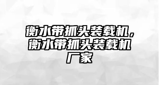 衡水帶抓頭裝載機，衡水帶抓頭裝載機廠家