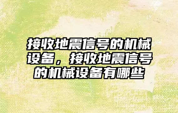 接收地震信號的機(jī)械設(shè)備，接收地震信號的機(jī)械設(shè)備有哪些