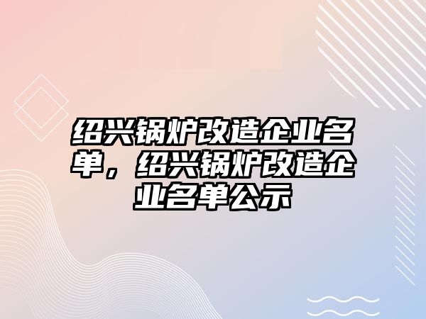 紹興鍋爐改造企業(yè)名單，紹興鍋爐改造企業(yè)名單公示