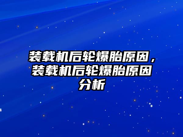 裝載機(jī)后輪爆胎原因，裝載機(jī)后輪爆胎原因分析