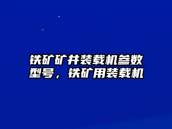 鐵礦礦井裝載機參數(shù)型號，鐵礦用裝載機