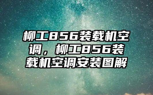 柳工856裝載機(jī)空調(diào)，柳工856裝載機(jī)空調(diào)安裝圖解