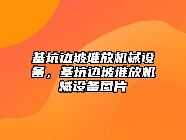 基坑邊坡堆放機(jī)械設(shè)備，基坑邊坡堆放機(jī)械設(shè)備圖片