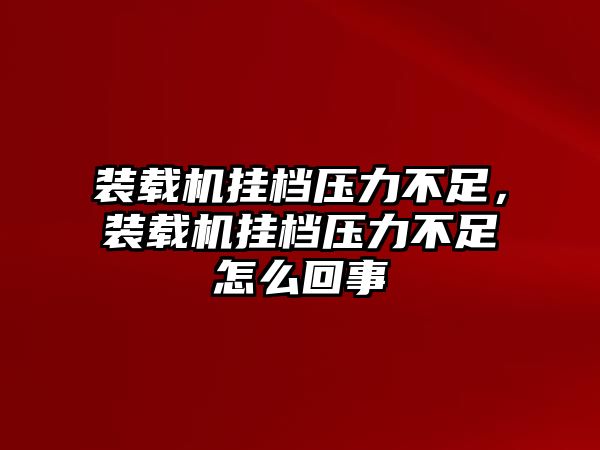 裝載機(jī)掛檔壓力不足，裝載機(jī)掛檔壓力不足怎么回事