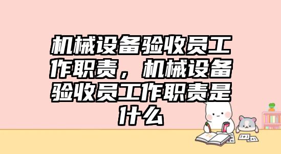 機械設(shè)備驗收員工作職責(zé)，機械設(shè)備驗收員工作職責(zé)是什么