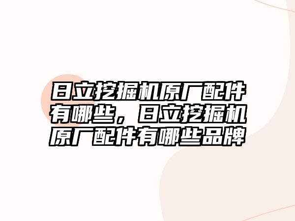 日立挖掘機原廠配件有哪些，日立挖掘機原廠配件有哪些品牌