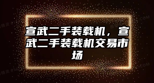 宣武二手裝載機，宣武二手裝載機交易市場