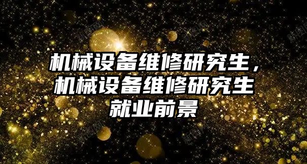 機(jī)械設(shè)備維修研究生，機(jī)械設(shè)備維修研究生就業(yè)前景