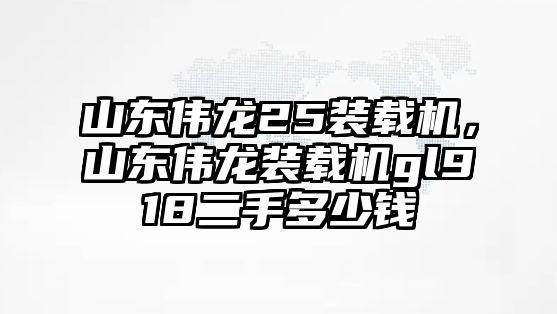 山東偉龍25裝載機，山東偉龍裝載機gl918二手多少錢