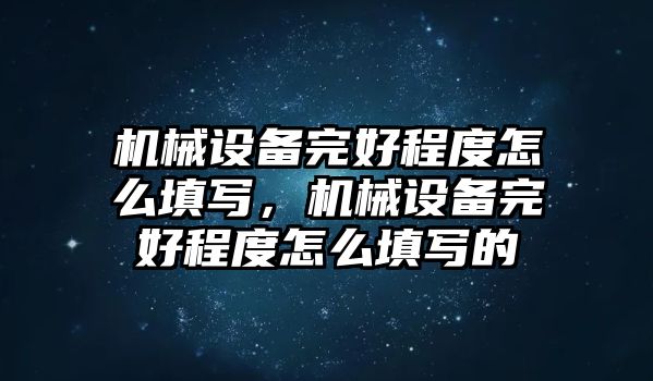 機械設(shè)備完好程度怎么填寫，機械設(shè)備完好程度怎么填寫的