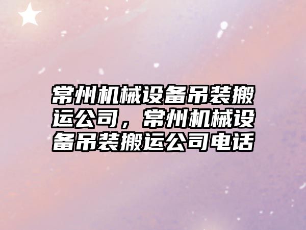 常州機械設(shè)備吊裝搬運公司，常州機械設(shè)備吊裝搬運公司電話