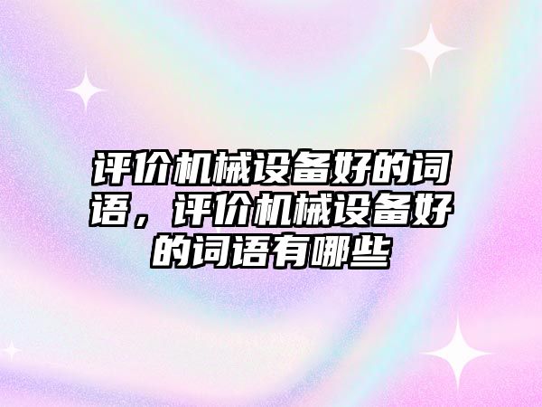 評價機(jī)械設(shè)備好的詞語，評價機(jī)械設(shè)備好的詞語有哪些