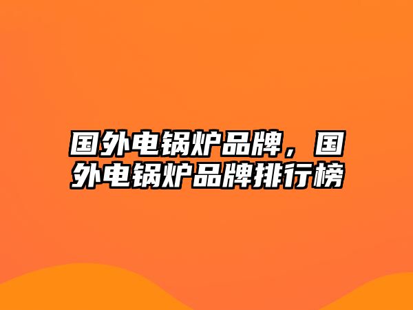 國外電鍋爐品牌，國外電鍋爐品牌排行榜