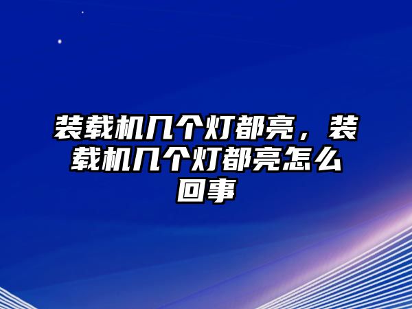 裝載機幾個燈都亮，裝載機幾個燈都亮怎么回事