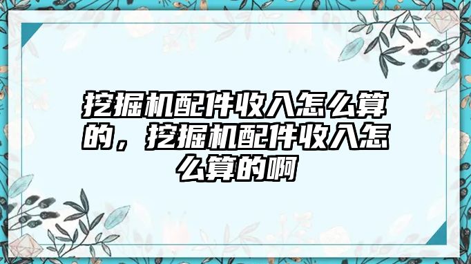 挖掘機(jī)配件收入怎么算的，挖掘機(jī)配件收入怎么算的啊