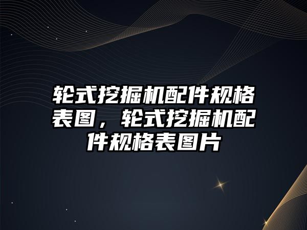 輪式挖掘機配件規(guī)格表圖，輪式挖掘機配件規(guī)格表圖片