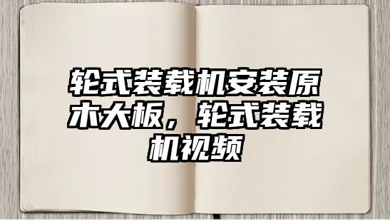 輪式裝載機安裝原木大板，輪式裝載機視頻