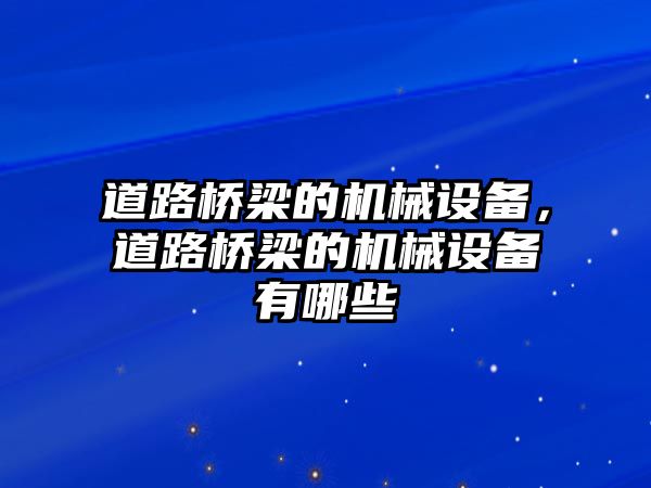 道路橋梁的機(jī)械設(shè)備，道路橋梁的機(jī)械設(shè)備有哪些