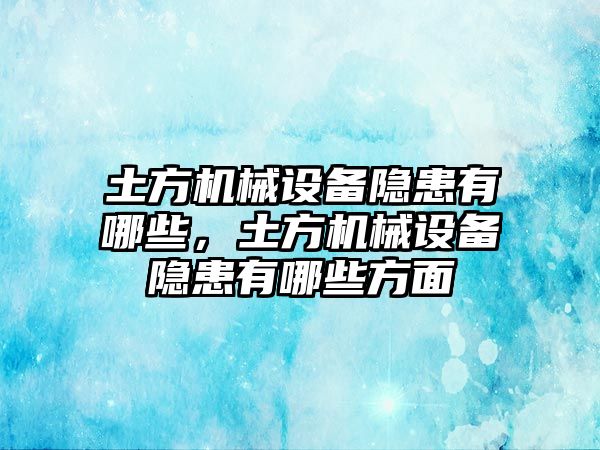 土方機(jī)械設(shè)備隱患有哪些，土方機(jī)械設(shè)備隱患有哪些方面