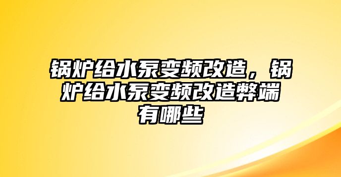 鍋爐給水泵變頻改造，鍋爐給水泵變頻改造弊端有哪些