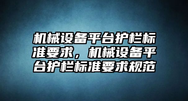 機械設(shè)備平臺護欄標準要求，機械設(shè)備平臺護欄標準要求規(guī)范