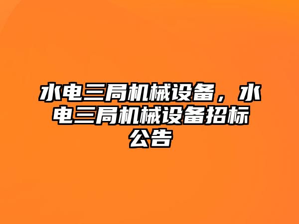 水電三局機械設備，水電三局機械設備招標公告