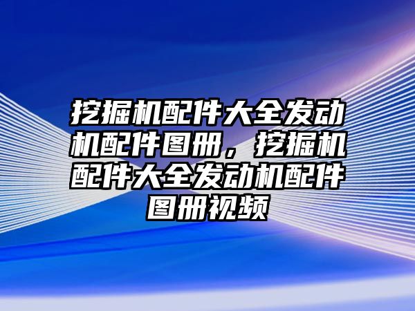 挖掘機(jī)配件大全發(fā)動(dòng)機(jī)配件圖冊(cè)，挖掘機(jī)配件大全發(fā)動(dòng)機(jī)配件圖冊(cè)視頻