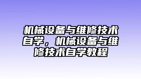 機(jī)械設(shè)備與維修技術(shù)自學(xué)，機(jī)械設(shè)備與維修技術(shù)自學(xué)教程