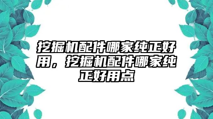 挖掘機(jī)配件哪家純正好用，挖掘機(jī)配件哪家純正好用點(diǎn)