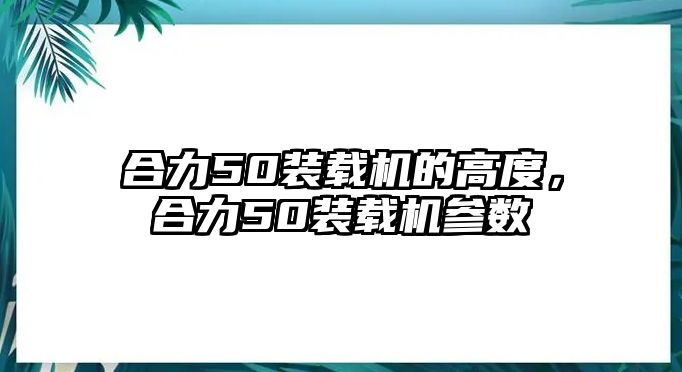 合力50裝載機(jī)的高度，合力50裝載機(jī)參數(shù)