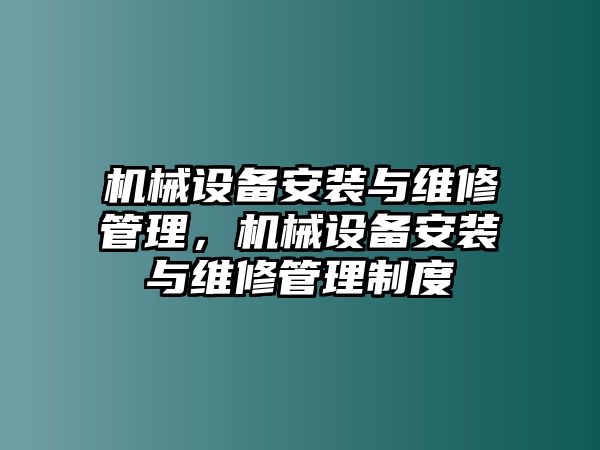 機(jī)械設(shè)備安裝與維修管理，機(jī)械設(shè)備安裝與維修管理制度