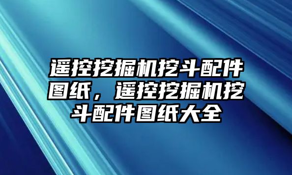 遙控挖掘機挖斗配件圖紙，遙控挖掘機挖斗配件圖紙大全